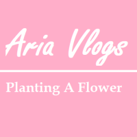 Aria Vlogs! Planting A Flower